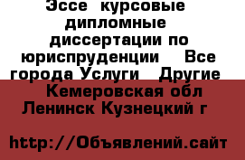 Эссе, курсовые, дипломные, диссертации по юриспруденции! - Все города Услуги » Другие   . Кемеровская обл.,Ленинск-Кузнецкий г.